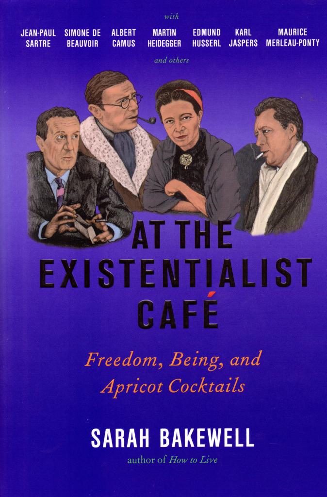 Sarah Bakewell, At the Existentialist Café: Freedom, Being, and Apricot Cocktails (New York: Other Press, 2016)